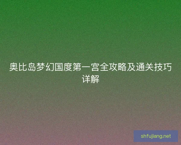 奥比岛梦幻国度第一宫全攻略及通关技巧详解