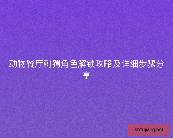 动物餐厅刺猬角色解锁攻略及详细步骤分享