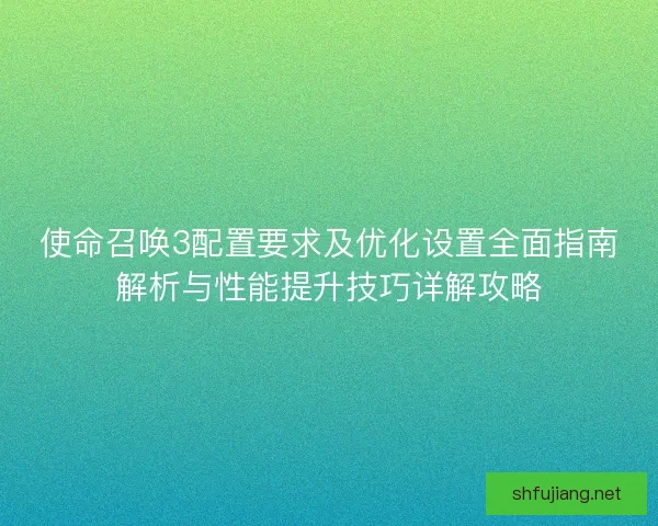 使命召唤3配置要求及优化设置全面指南解析与性能提升技巧详解攻略