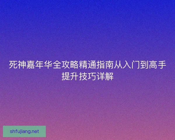 死神嘉年华全攻略精通指南从入门到高手提升技巧详解