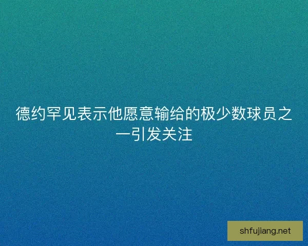 德约罕见表示他愿意输给的极少数球员之一引发关注