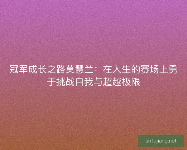 冠军成长之路莫慧兰：在人生的赛场上勇于挑战自我与超越极限
