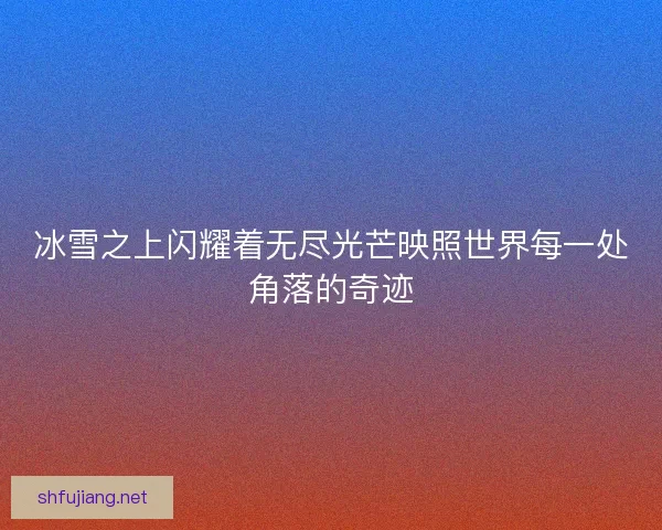冰雪之上闪耀着无尽光芒映照世界每一处角落的奇迹