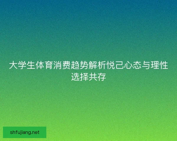 大学生体育消费趋势解析悦己心态与理性选择共存